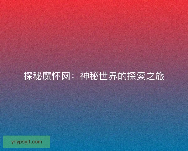 探秘魔怀网：神秘世界的探索之旅