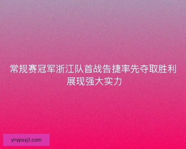 常规赛冠军浙江队首战告捷率先夺取胜利 展现强大实力