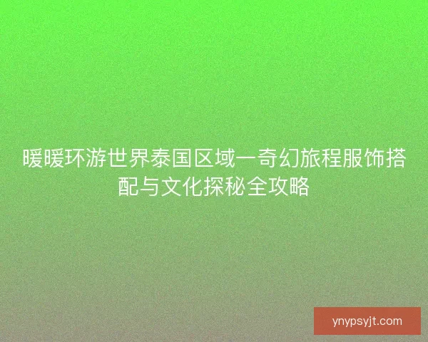 暖暖环游世界泰国区域一奇幻旅程服饰搭配与文化探秘全攻略