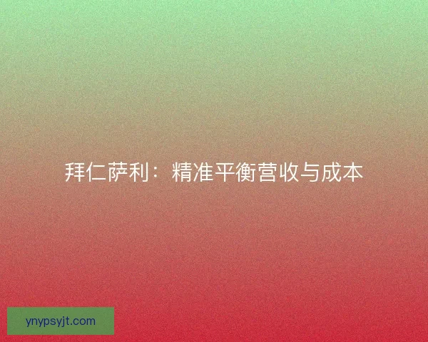 拜仁萨利：精准平衡营收与成本