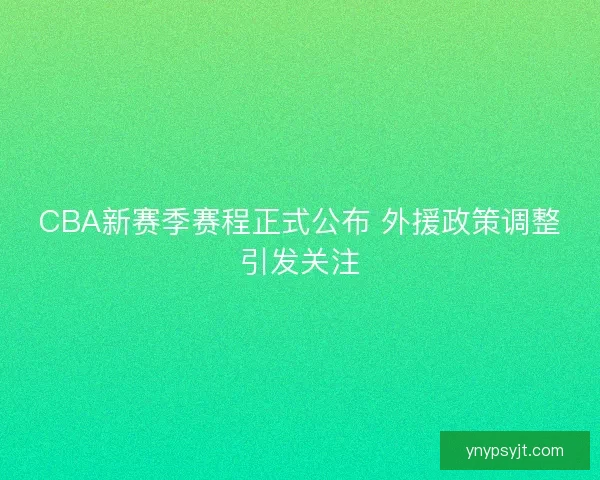 CBA新赛季赛程正式公布 外援政策调整引发关注