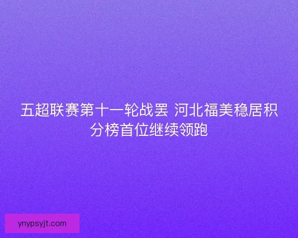 五超联赛第十一轮战罢 河北福美稳居积分榜首位继续领跑