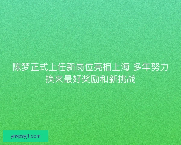 陈梦正式上任新岗位亮相上海 多年努力换来最好奖励和新挑战