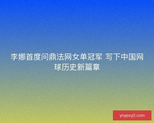 李娜首度问鼎法网女单冠军 写下中国网球历史新篇章