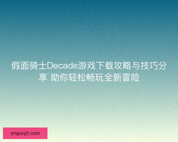 假面骑士Decade游戏下载攻略与技巧分享 助你轻松畅玩全新冒险 假面骑士Decade游戏下载攻略与技巧分享 助你轻松畅玩全新冒险
